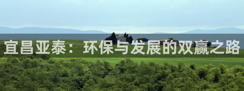 亿万财富网：宜昌亚泰：环保与发展的双赢之路