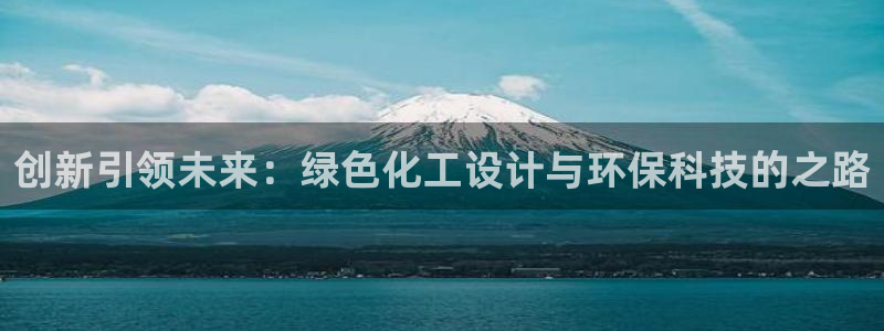 亿万先生现在的网址谁知道：创新引领未来：绿色化工设计与环保科技的之路