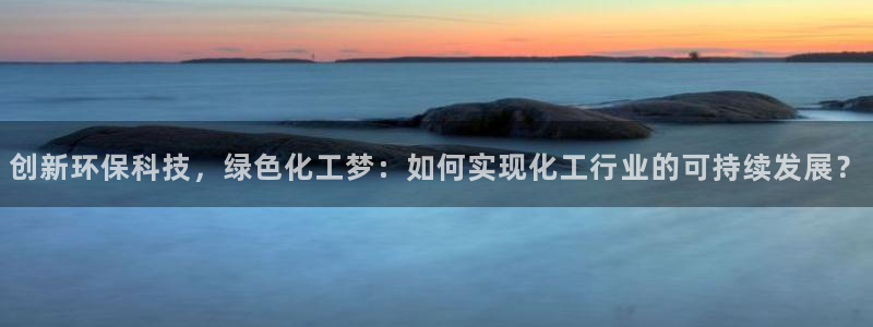 亿万城市手游：创新环保科技，绿色化工梦：如何实现化工行业的可持续发展？