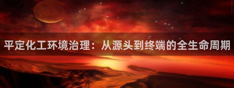 亿万先生客户端怎么下载:平定化工环境治理:从源头到终端的全生命周期